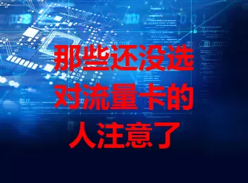 那些还没选对流量卡的人注意了
