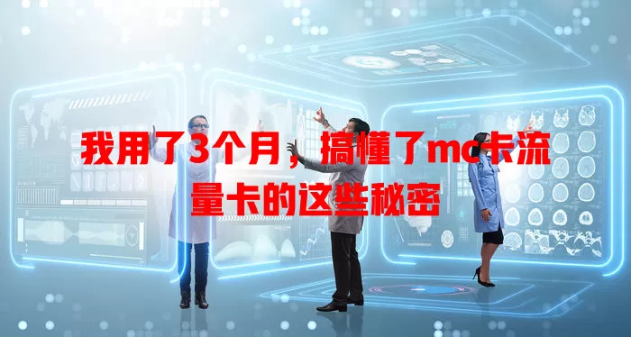我用了3个月，搞懂了mc卡流量卡的这些秘密