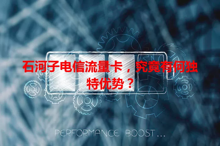 石河子电信流量卡，究竟有何独特优势？