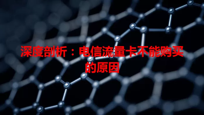 深度剖析：电信流量卡不能购买的原因