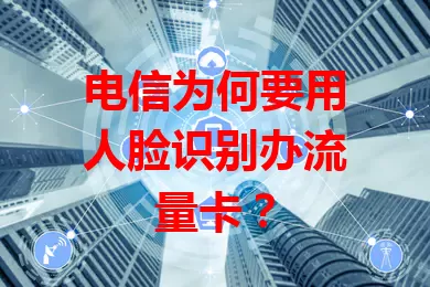 电信为何要用人脸识别办流量卡？