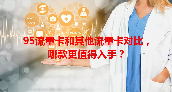 95流量卡和其他流量卡对比，哪款更值得入手？