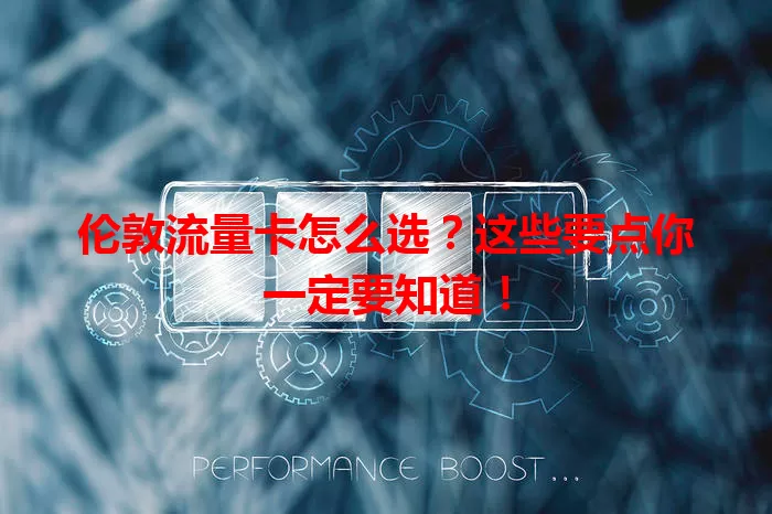 伦敦流量卡怎么选？这些要点你一定要知道！