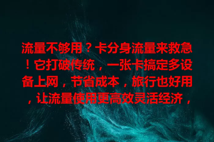 流量不够用？卡分身流量来救急！它打破传统，一张卡搞定多设备上网，节省成本，旅行也好用，让流量使用更高效灵活经济，给你超棒网络体验！