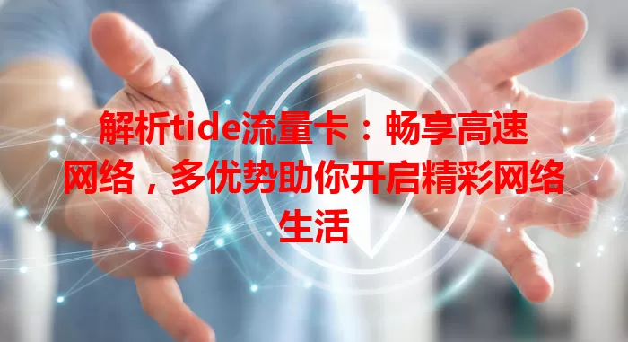 解析tide流量卡：畅享高速网络，多优势助你开启精彩网络生活