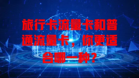 旅行卡流量卡和普通流量卡，你更适合哪一种？