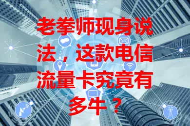 老拳师现身说法，这款电信流量卡究竟有多牛？