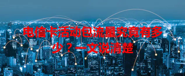 电信卡活动包流量究竟有多少？一文说清楚