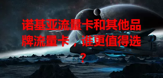 诺基亚流量卡和其他品牌流量卡，谁更值得选？