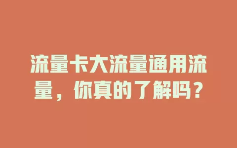 流量卡大流量通用流量，你真的了解吗？