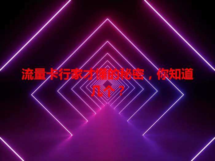 流量卡行家才懂的秘密，你知道几个？
