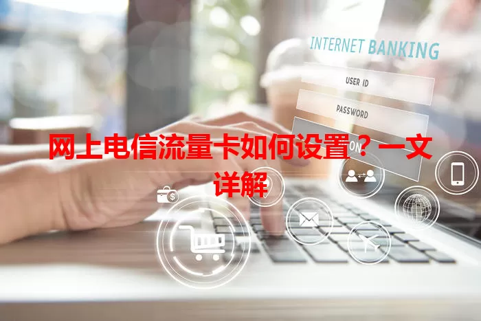 网上电信流量卡如何设置？一文详解