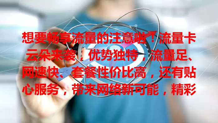 想要畅享流量的注意啦！流量卡云朵来袭，优势独特，流量足、网速快、套餐性价比高，还有贴心服务，带来网络新可能，精彩表现拭目以待！