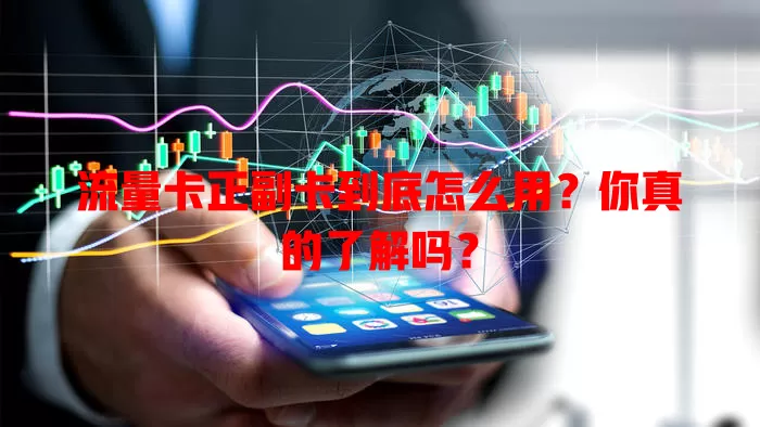 流量卡正副卡到底怎么用？你真的了解吗？