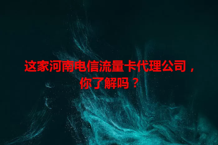 这家河南电信流量卡代理公司，你了解吗？