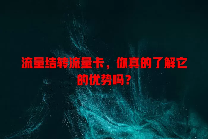 流量结转流量卡，你真的了解它的优势吗？