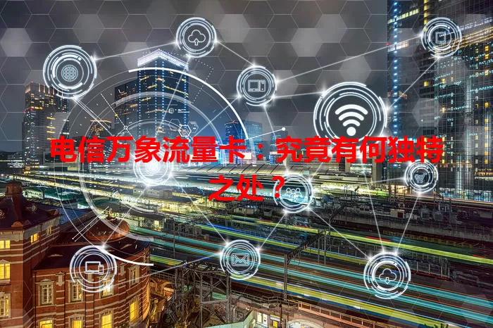 电信万象流量卡：究竟有何独特之处？