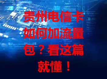 贵州电信卡如何加流量包？看这篇就懂！