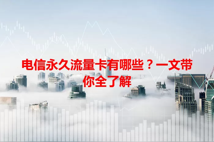 电信永久流量卡有哪些？一文带你全了解