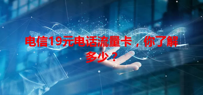 电信19元电话流量卡，你了解多少？