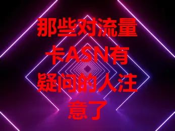 那些对流量卡ASN有疑问的人注意了