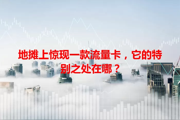 地摊上惊现一款流量卡，它的特别之处在哪？
