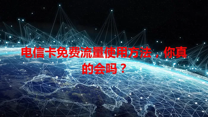 电信卡免费流量使用方法，你真的会吗？