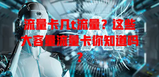 流量卡几t流量？这些大容量流量卡你知道吗？
