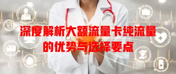 深度解析大额流量卡纯流量的优势与选择要点