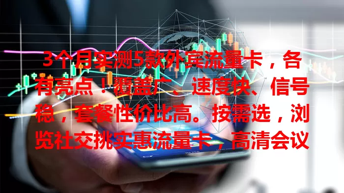 3个月实测5款外宾流量卡，各有亮点！覆盖广、速度快、信号稳，套餐性价比高。按需选，浏览社交挑实惠流量卡，高清会议关注网络稳速，选对畅享境外便捷网络生活