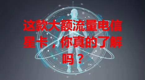 这款大额流量电信星卡，你真的了解吗？