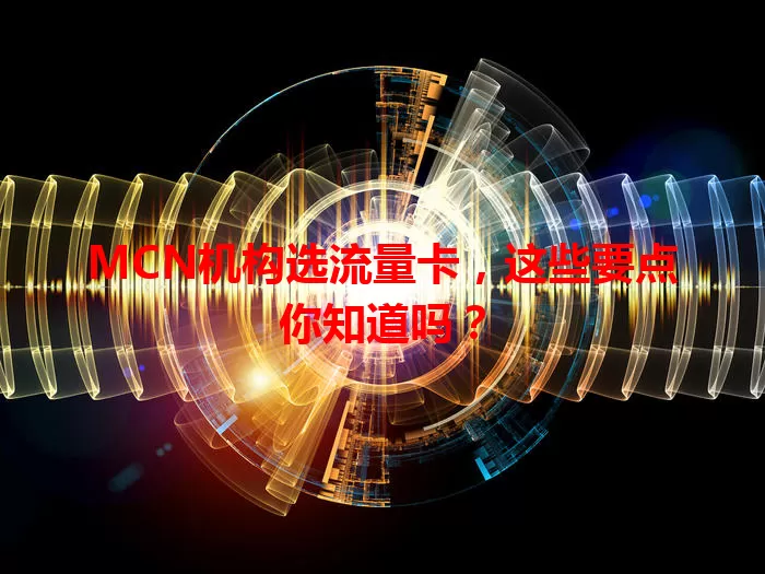 MCN机构选流量卡，这些要点你知道吗？