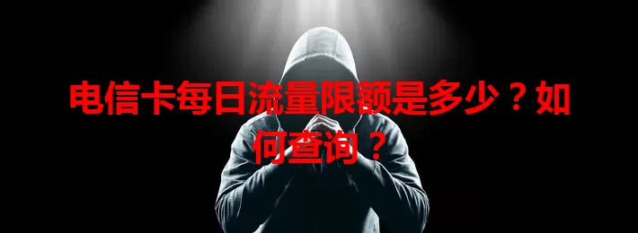 电信卡每日流量限额是多少？如何查询？