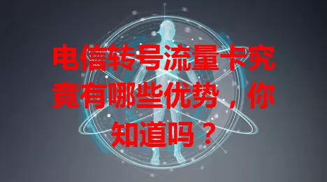 电信转号流量卡究竟有哪些优势，你知道吗？
