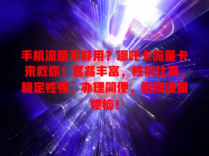 手机流量不够用？哪吒卡流量卡来救你！套餐丰富，性价比高，稳定性强，办理简便，告别流量烦恼！