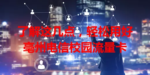 了解这几点，轻松用好亳州电信校园流量卡