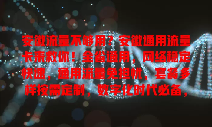 安徽流量不够用？安徽通用流量卡来救你！全省通用，网络稳定快速，通用流量免担忧，套餐多样按需定制，数字化时代必备，让你告别流量烦恼，开启全新网络体验