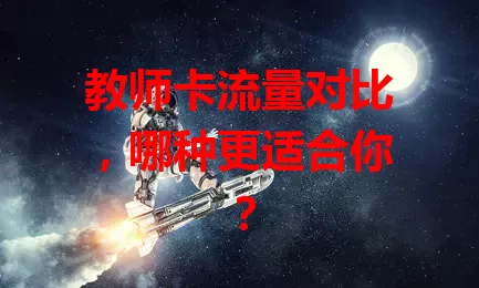 教师卡流量对比，哪种更适合你？