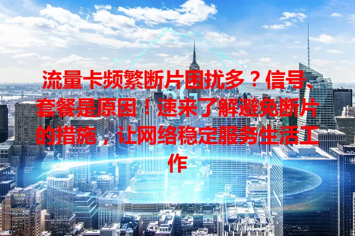 流量卡频繁断片困扰多？信号、套餐是原因！速来了解避免断片的措施，让网络稳定服务生活工作