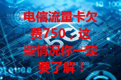 电信流量卡欠费750，这些情况你一定要了解！