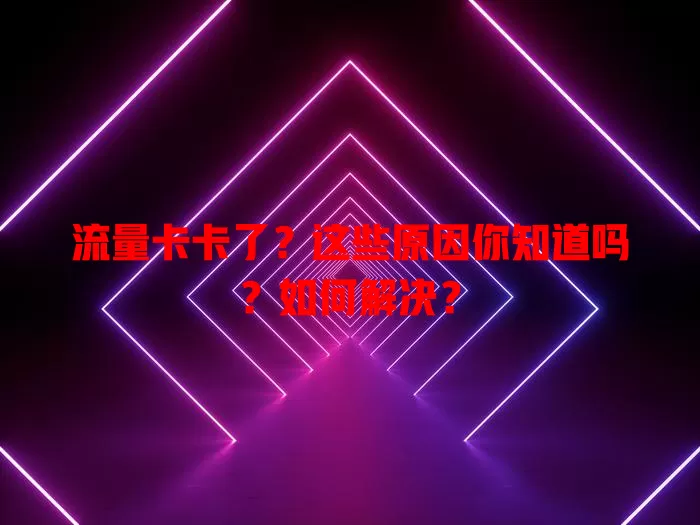 流量卡卡了？这些原因你知道吗？如何解决？