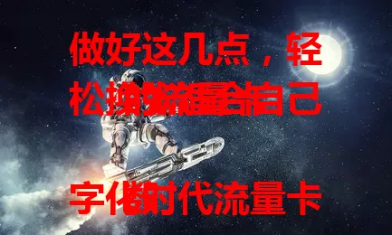 做好这几点，轻松换张适合自己的流量卡

数字化时代流量卡超重要，现卡不够用时，换卡成必然。要明确流量需求，了解运营商特点，关注套餐细节，权衡费用性价比，谨慎考虑才能换到合适卡，让网络生活更顺畅。