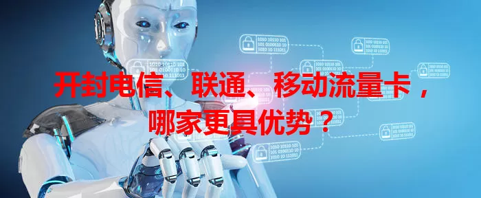 开封电信、联通、移动流量卡，哪家更具优势？