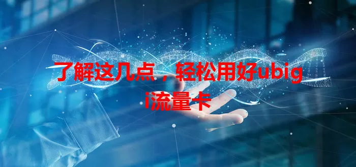 了解这几点，轻松用好ubigi流量卡