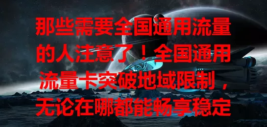 那些需要全国通用流量的人注意了！全国通用流量卡突破地域限制，无论在哪都能畅享稳定充足流量。商务人士出差、旅行爱好者出游、学生假期外出都靠它，实现流量自由通行，生活工作更便利！