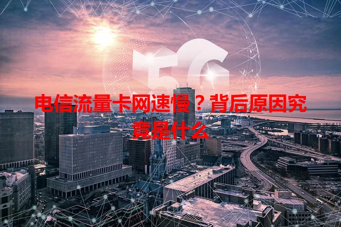 电信流量卡网速慢？背后原因究竟是什么