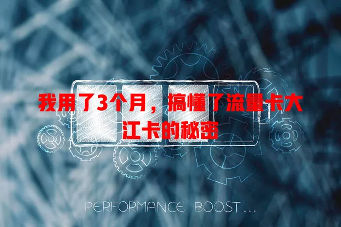 我用了3个月，搞懂了流量卡大江卡的秘密