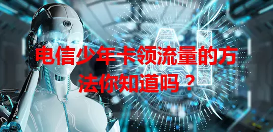 电信少年卡领流量的方法你知道吗？