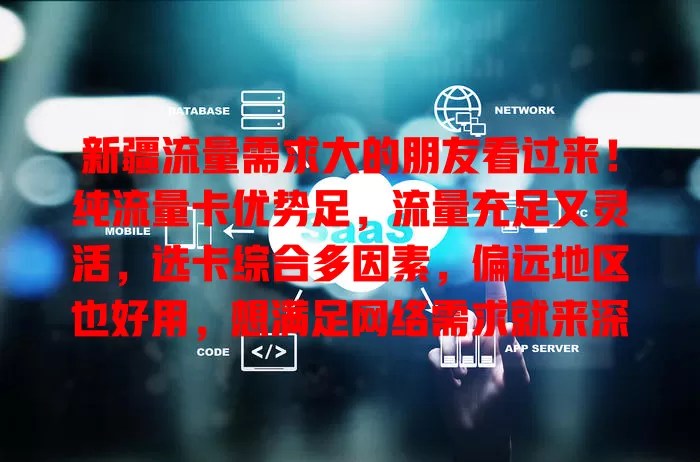 新疆流量需求大的朋友看过来！纯流量卡优势足，流量充足又灵活，选卡综合多因素，偏远地区也好用，想满足网络需求就来深入了解！