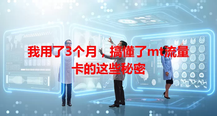 我用了3个月，搞懂了mt流量卡的这些秘密